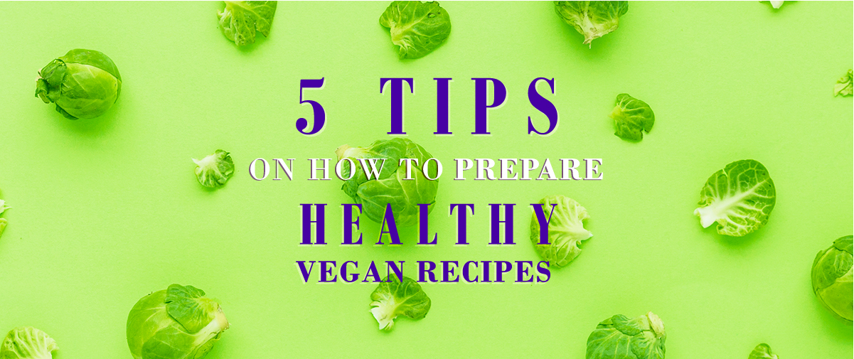 5 Tips on How to Prepare Healthy Vegan Recipes