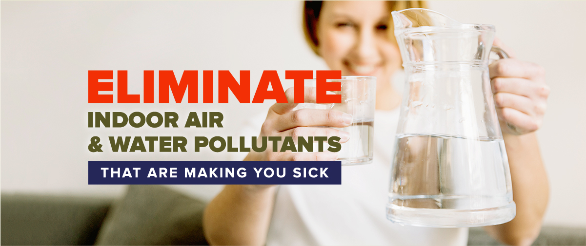 Eliminate Indoor Air and Water Pollutants That Are Making You Sick