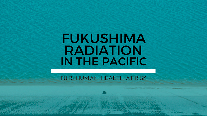 Fukushima Radiation in the Pacific Puts Human Health at Risk